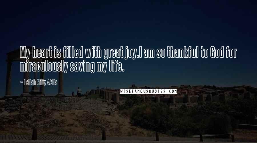 Lailah Gifty Akita Quotes: My heart is filled with great joy.I am so thankful to God for miraculously saving my life.