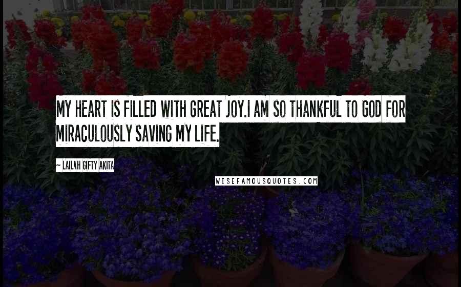 Lailah Gifty Akita Quotes: My heart is filled with great joy.I am so thankful to God for miraculously saving my life.