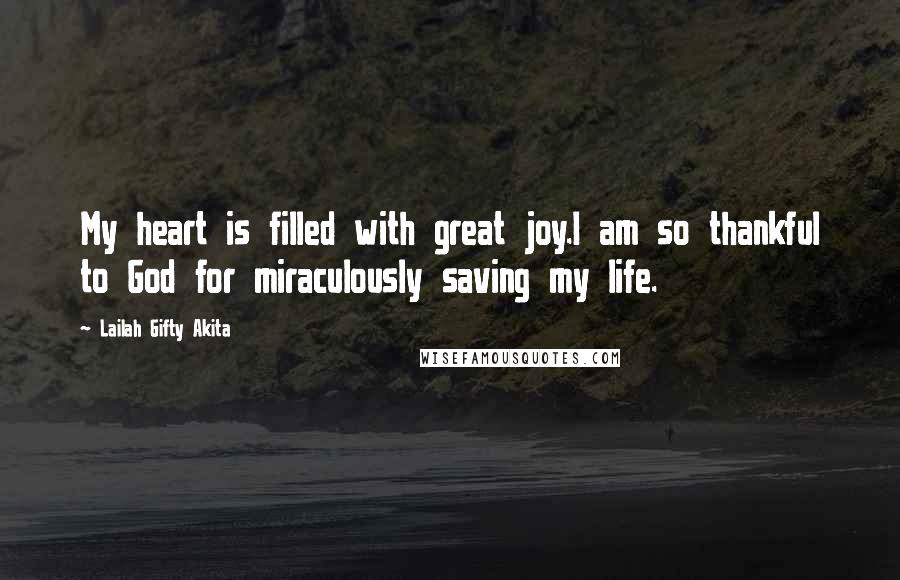 Lailah Gifty Akita Quotes: My heart is filled with great joy.I am so thankful to God for miraculously saving my life.