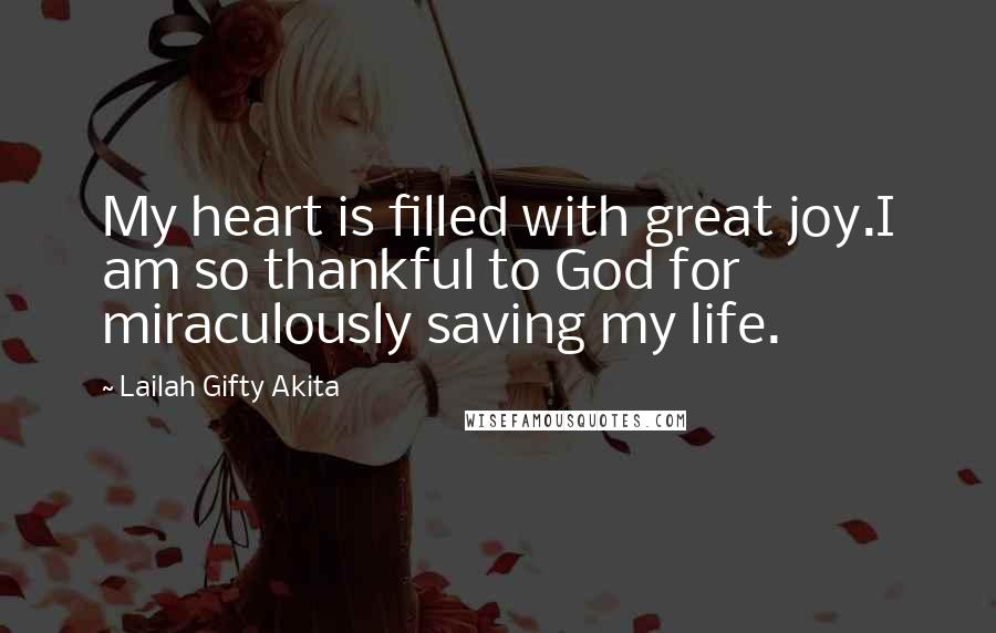 Lailah Gifty Akita Quotes: My heart is filled with great joy.I am so thankful to God for miraculously saving my life.