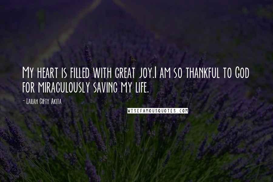 Lailah Gifty Akita Quotes: My heart is filled with great joy.I am so thankful to God for miraculously saving my life.