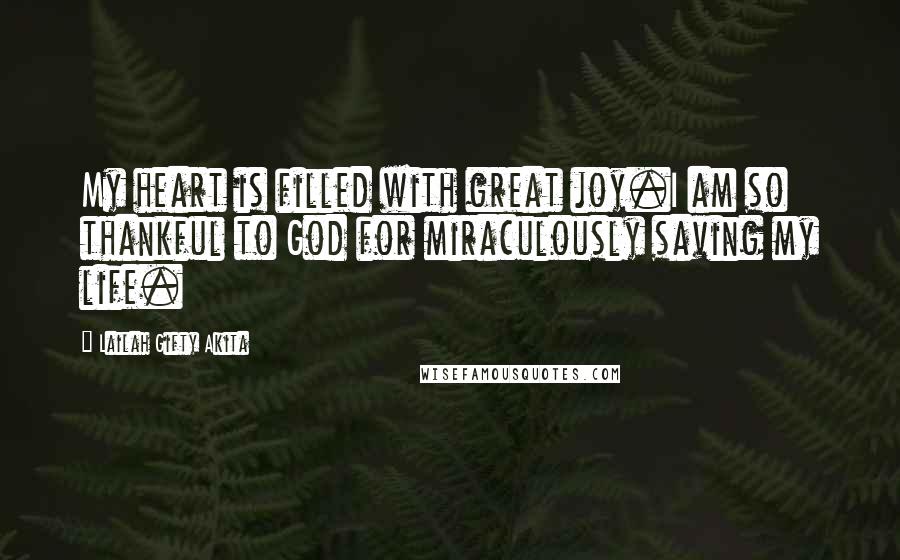 Lailah Gifty Akita Quotes: My heart is filled with great joy.I am so thankful to God for miraculously saving my life.