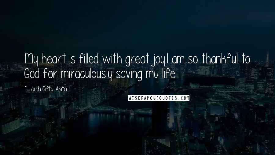 Lailah Gifty Akita Quotes: My heart is filled with great joy.I am so thankful to God for miraculously saving my life.