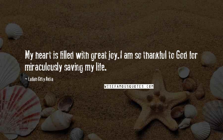 Lailah Gifty Akita Quotes: My heart is filled with great joy.I am so thankful to God for miraculously saving my life.