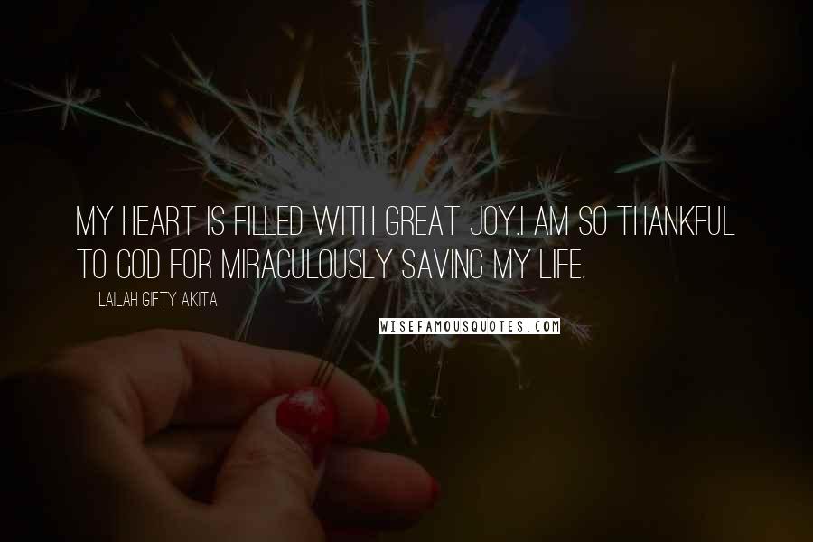 Lailah Gifty Akita Quotes: My heart is filled with great joy.I am so thankful to God for miraculously saving my life.