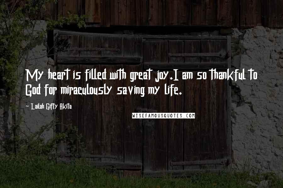 Lailah Gifty Akita Quotes: My heart is filled with great joy.I am so thankful to God for miraculously saving my life.