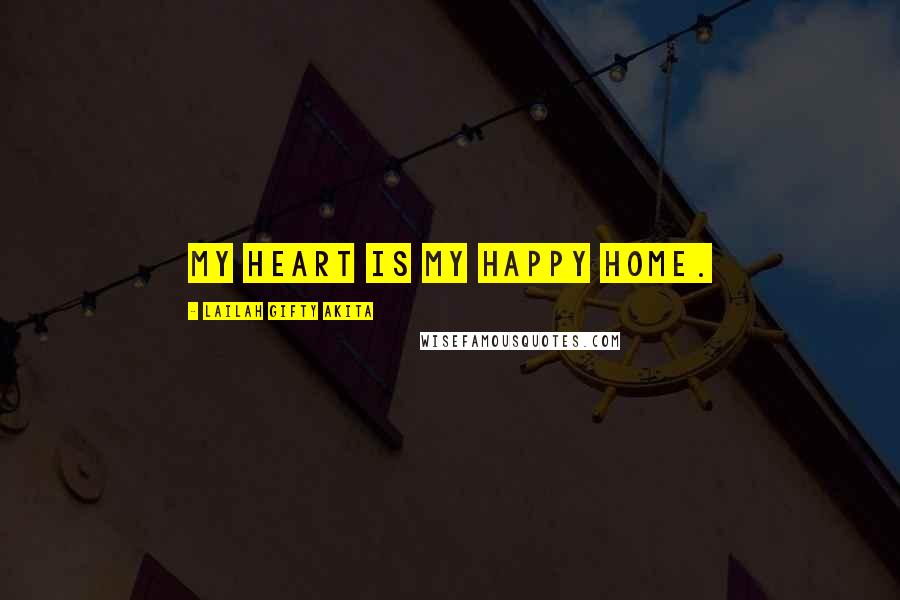 Lailah Gifty Akita Quotes: My heart is my happy home.