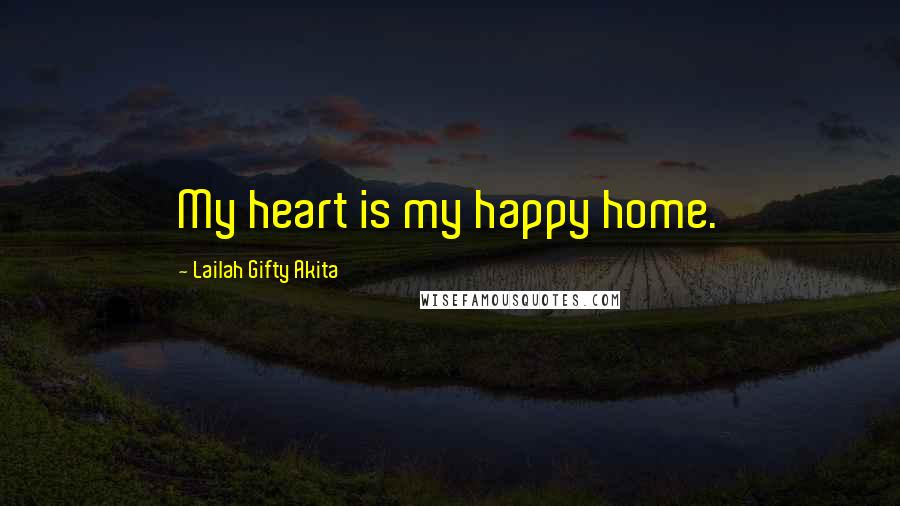 Lailah Gifty Akita Quotes: My heart is my happy home.