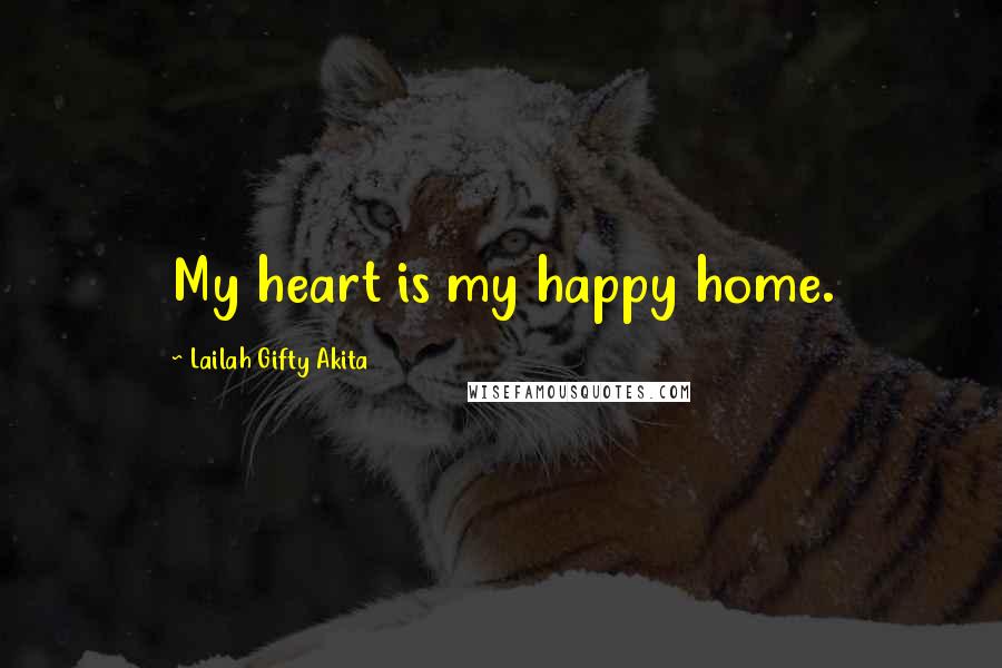 Lailah Gifty Akita Quotes: My heart is my happy home.