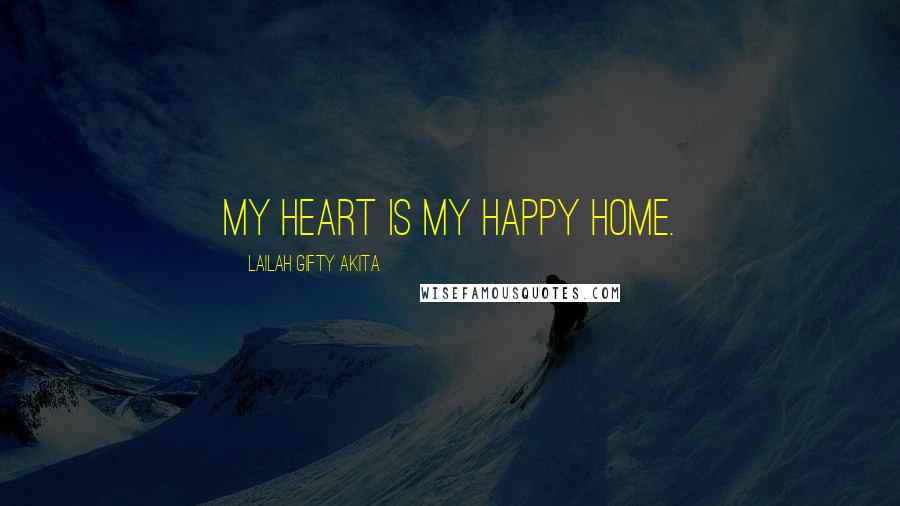 Lailah Gifty Akita Quotes: My heart is my happy home.