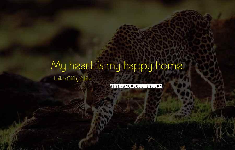 Lailah Gifty Akita Quotes: My heart is my happy home.