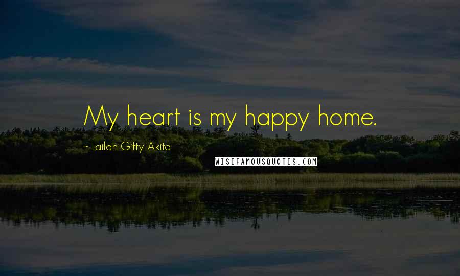 Lailah Gifty Akita Quotes: My heart is my happy home.