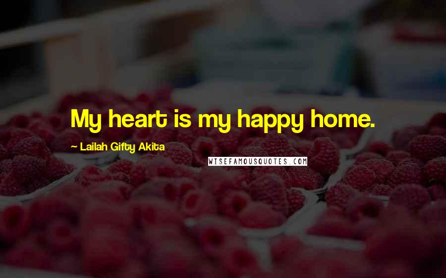 Lailah Gifty Akita Quotes: My heart is my happy home.