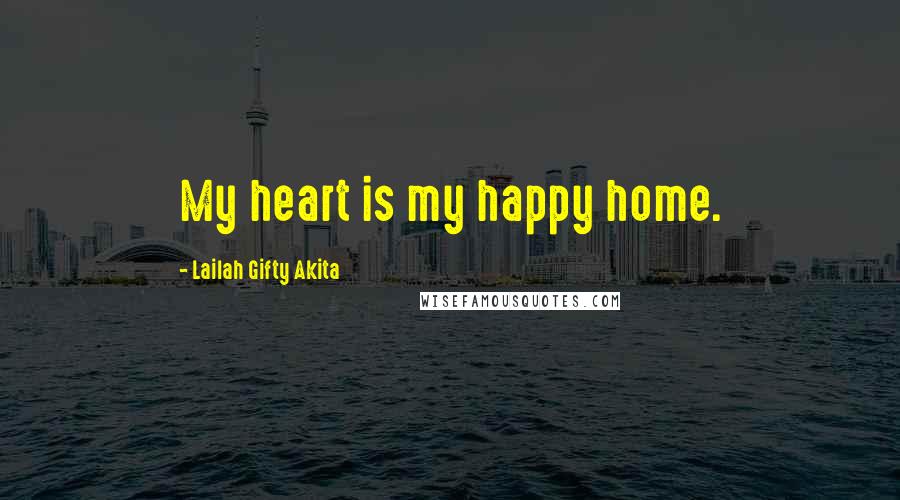 Lailah Gifty Akita Quotes: My heart is my happy home.