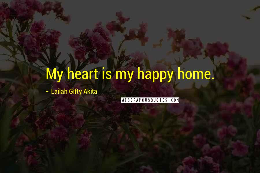 Lailah Gifty Akita Quotes: My heart is my happy home.