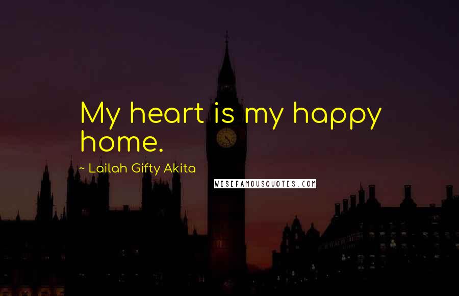 Lailah Gifty Akita Quotes: My heart is my happy home.