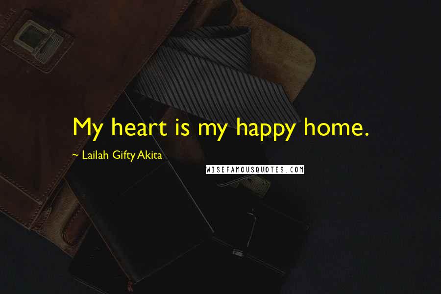 Lailah Gifty Akita Quotes: My heart is my happy home.