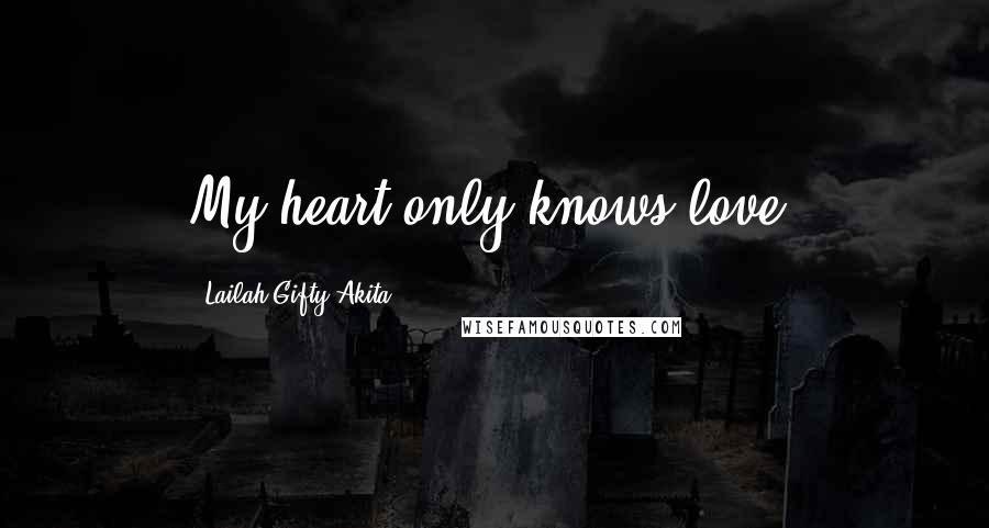 Lailah Gifty Akita Quotes: My heart only knows love.