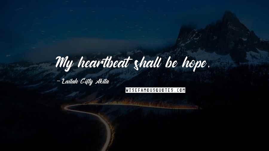 Lailah Gifty Akita Quotes: My heartbeat shall be hope.