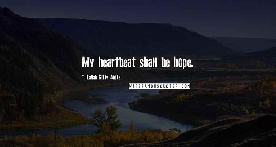 Lailah Gifty Akita Quotes: My heartbeat shall be hope.