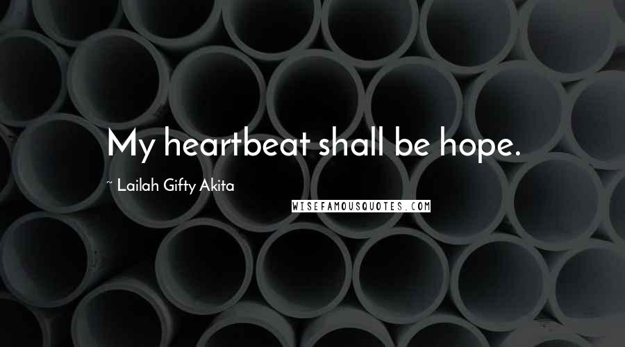 Lailah Gifty Akita Quotes: My heartbeat shall be hope.