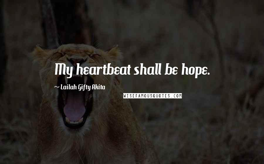 Lailah Gifty Akita Quotes: My heartbeat shall be hope.