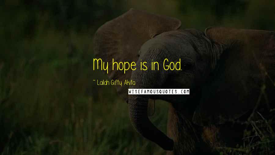 Lailah Gifty Akita Quotes: My hope is in God.