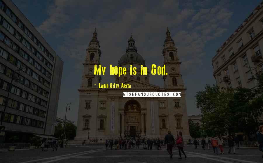 Lailah Gifty Akita Quotes: My hope is in God.