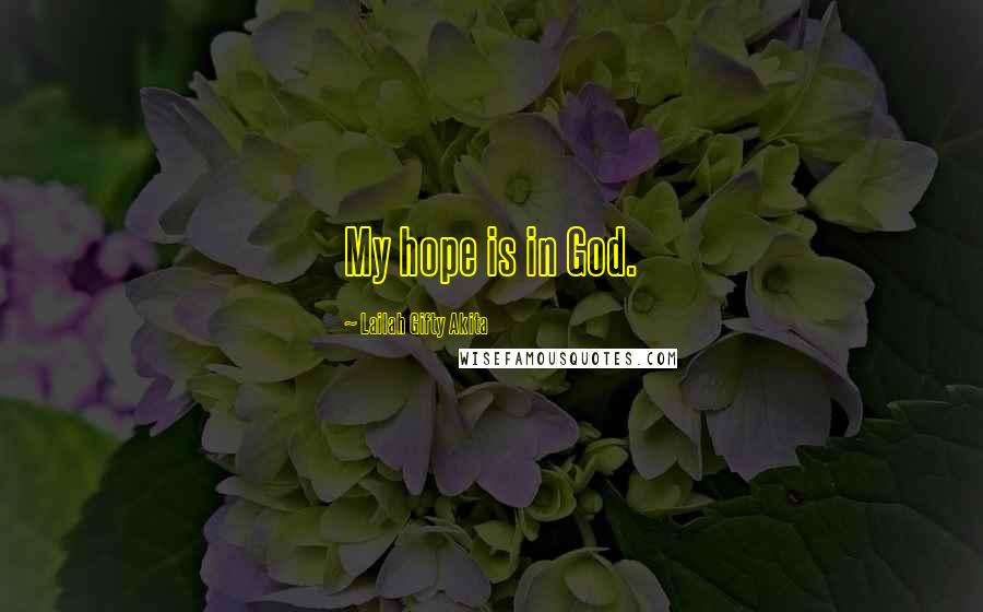 Lailah Gifty Akita Quotes: My hope is in God.