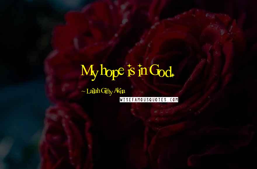 Lailah Gifty Akita Quotes: My hope is in God.