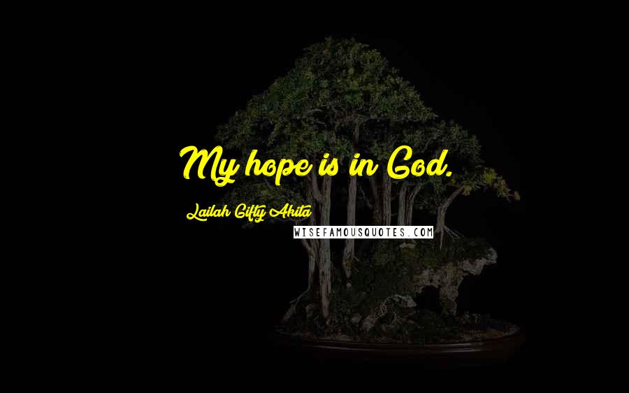 Lailah Gifty Akita Quotes: My hope is in God.