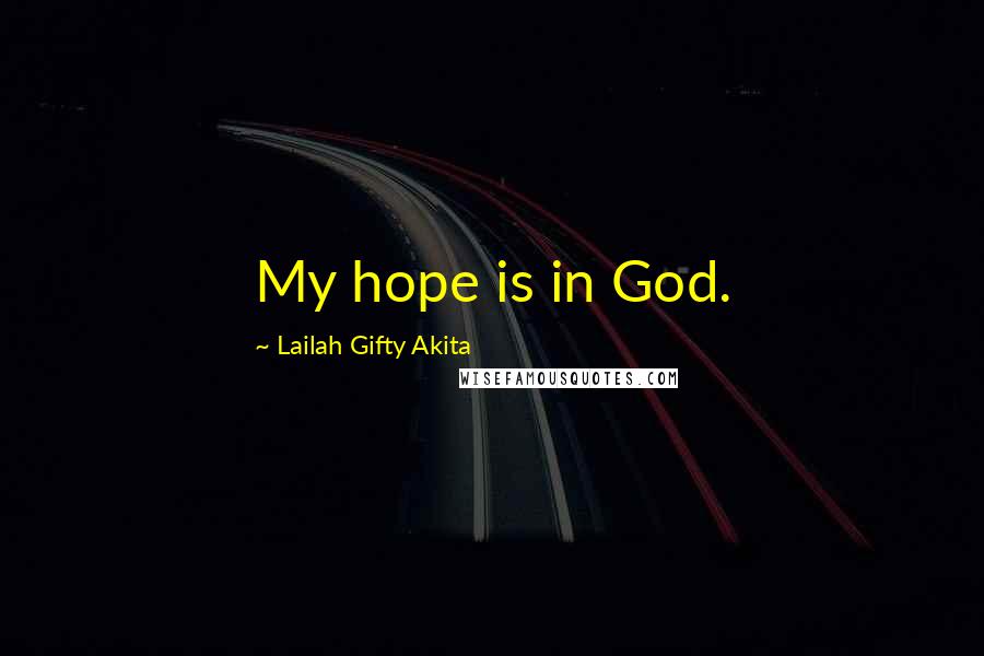 Lailah Gifty Akita Quotes: My hope is in God.