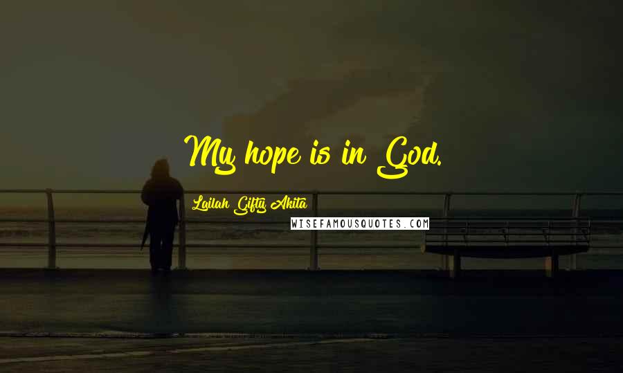 Lailah Gifty Akita Quotes: My hope is in God.