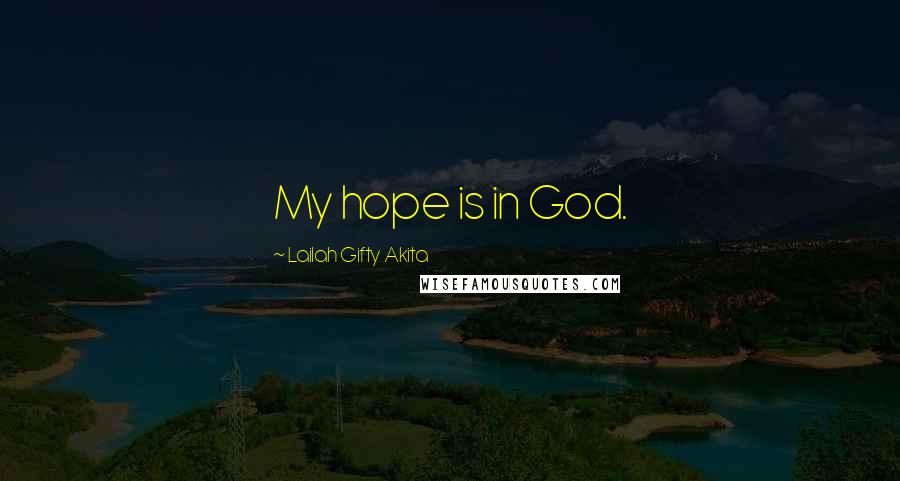 Lailah Gifty Akita Quotes: My hope is in God.