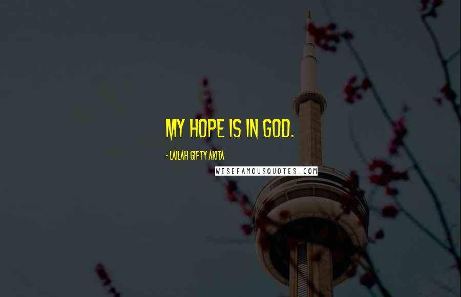 Lailah Gifty Akita Quotes: My hope is in God.