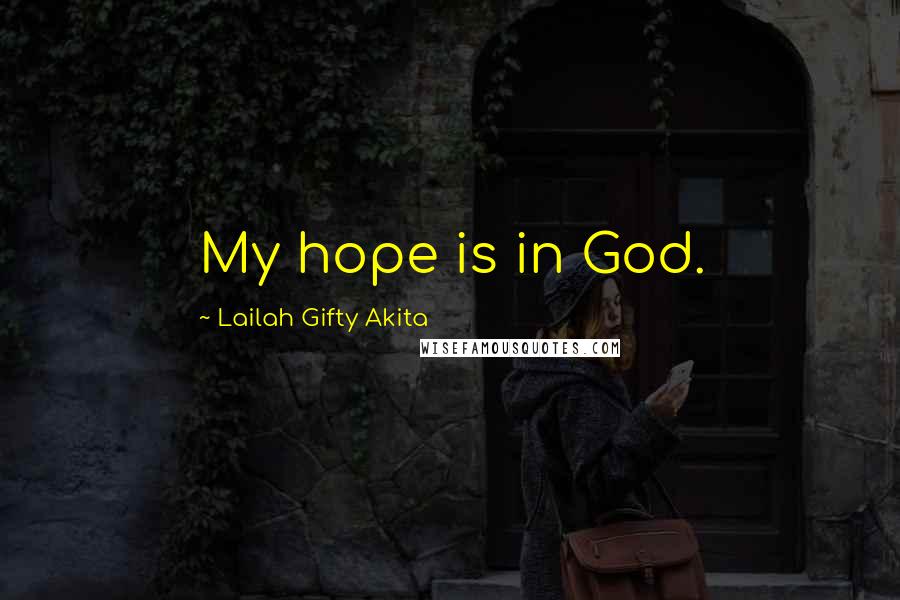 Lailah Gifty Akita Quotes: My hope is in God.