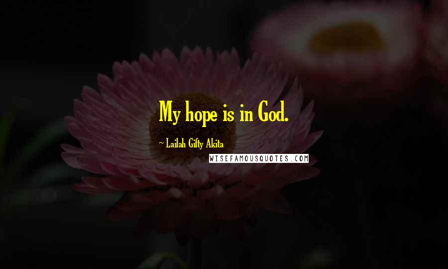 Lailah Gifty Akita Quotes: My hope is in God.