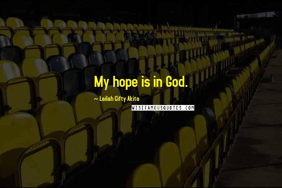 Lailah Gifty Akita Quotes: My hope is in God.