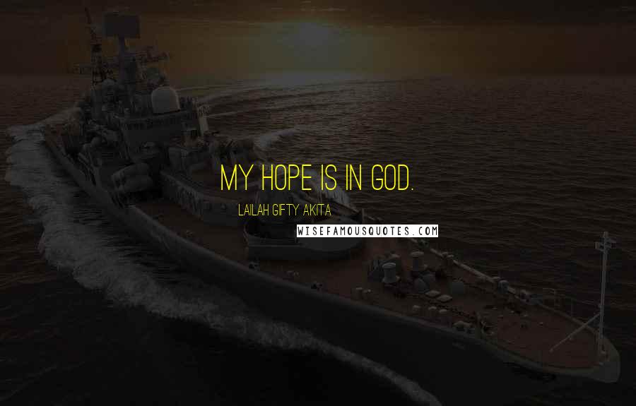 Lailah Gifty Akita Quotes: My hope is in God.