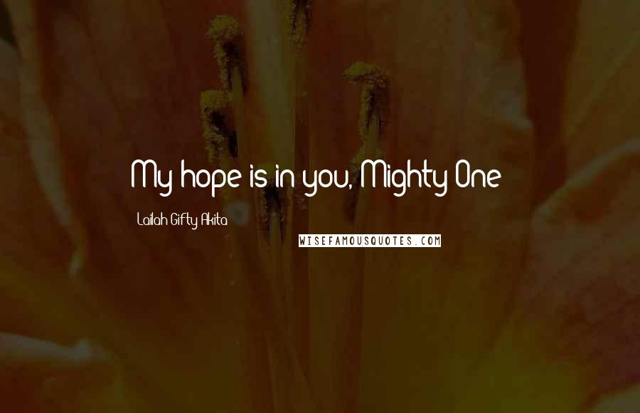 Lailah Gifty Akita Quotes: My hope is in you, Mighty One!