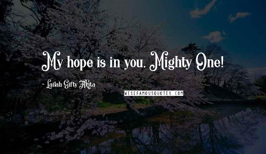 Lailah Gifty Akita Quotes: My hope is in you, Mighty One!