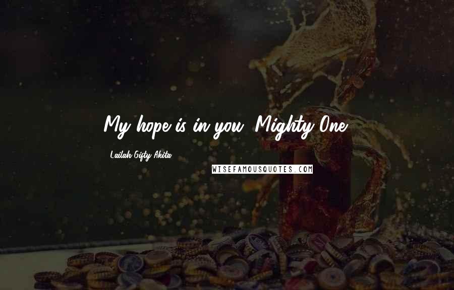 Lailah Gifty Akita Quotes: My hope is in you, Mighty One!