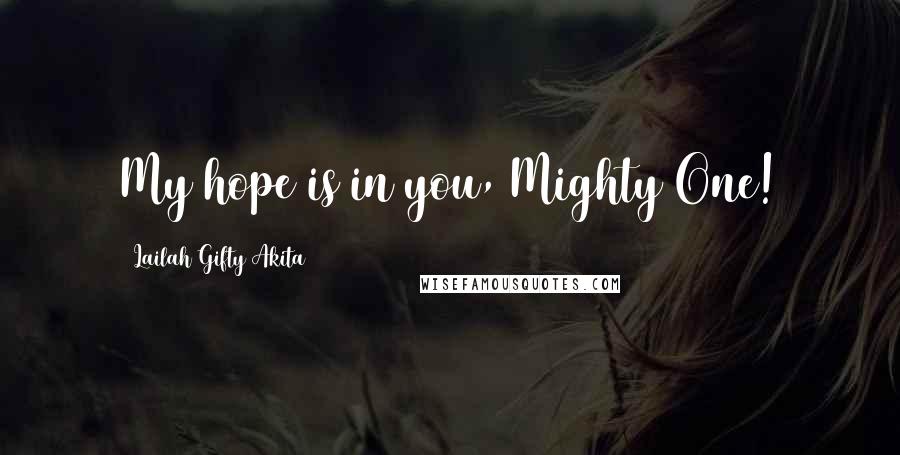 Lailah Gifty Akita Quotes: My hope is in you, Mighty One!