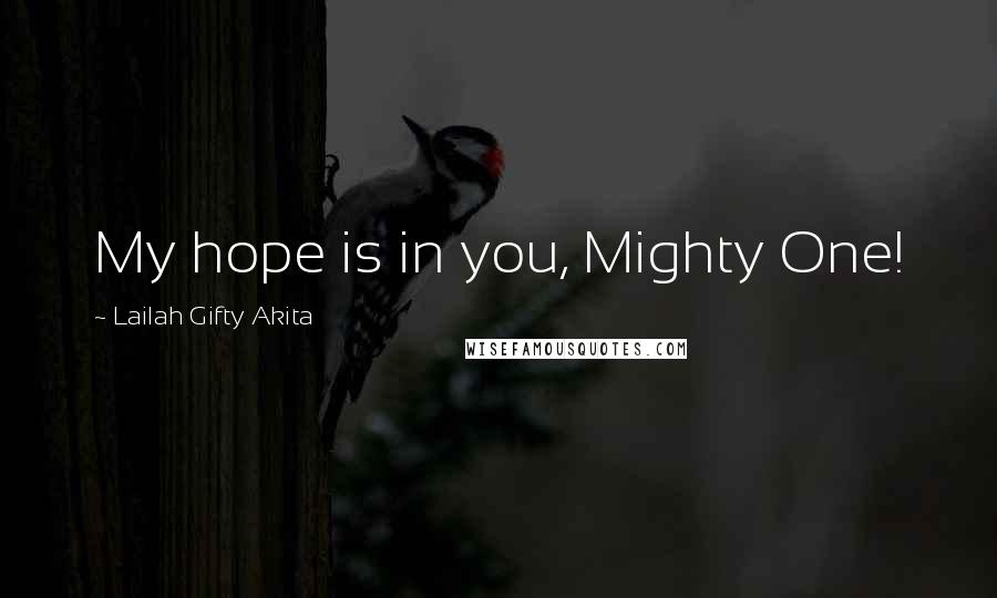 Lailah Gifty Akita Quotes: My hope is in you, Mighty One!