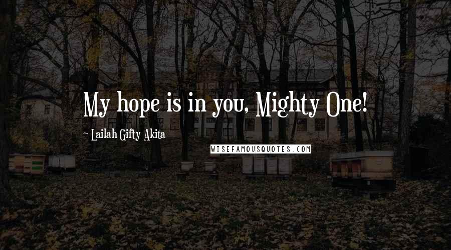 Lailah Gifty Akita Quotes: My hope is in you, Mighty One!