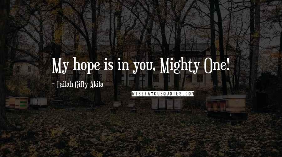 Lailah Gifty Akita Quotes: My hope is in you, Mighty One!