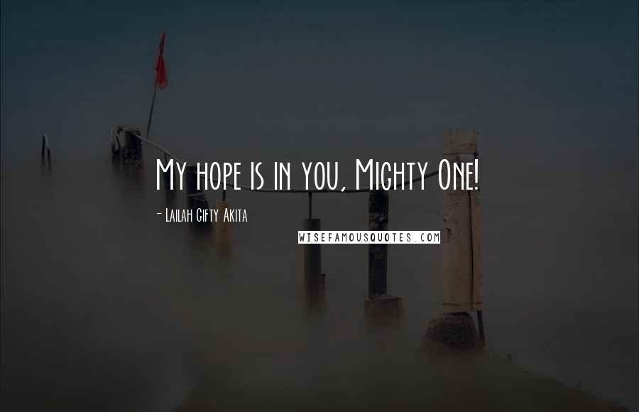 Lailah Gifty Akita Quotes: My hope is in you, Mighty One!