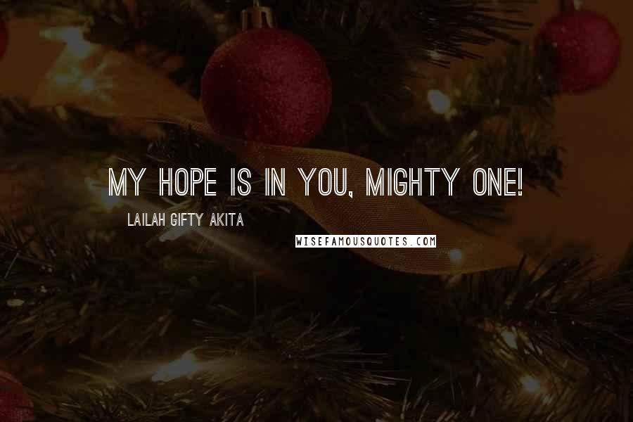 Lailah Gifty Akita Quotes: My hope is in you, Mighty One!