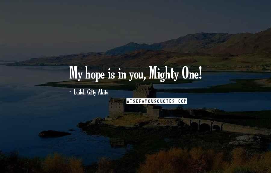 Lailah Gifty Akita Quotes: My hope is in you, Mighty One!