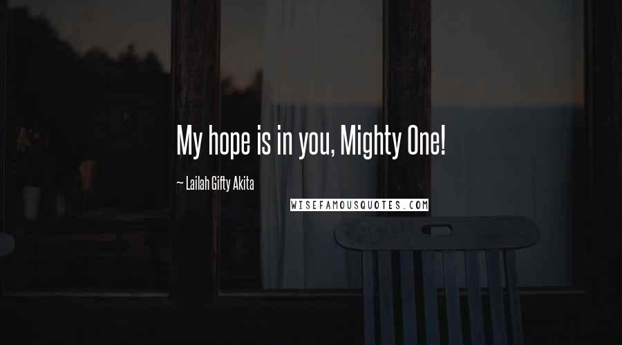 Lailah Gifty Akita Quotes: My hope is in you, Mighty One!